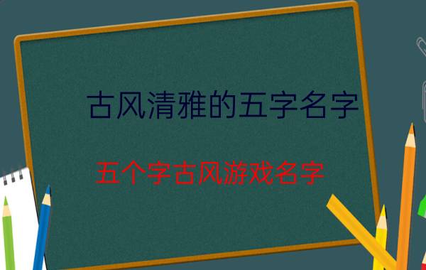 古风清雅的五字名字 五个字古风游戏名字